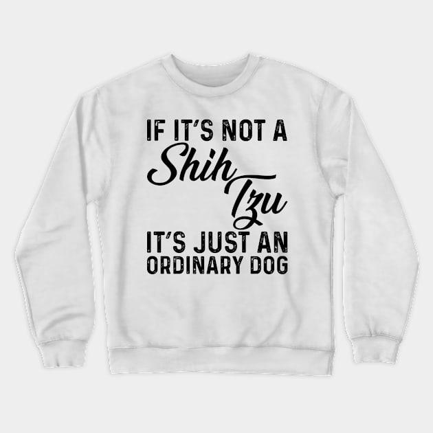 If It's Not A Shih Tzu It's Just An Ordinary Dog Crewneck Sweatshirt by Saimarts